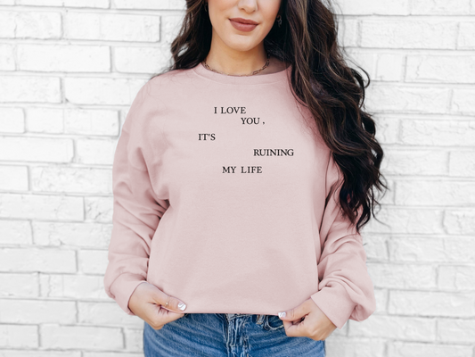 I love you it's ruining my life sweatshirt